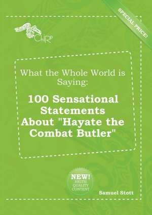 What the Whole World Is Saying: 100 Sensational Statements about Hayate the Combat Butler de Samuel Stott