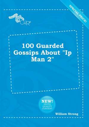 100 Guarded Gossips about IP Man 2 de William Strong