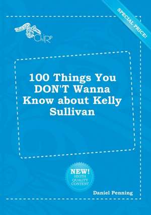 100 Things You Don't Wanna Know about Kelly Sullivan de Daniel Penning