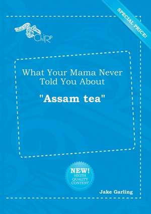 What Your Mama Never Told You about Assam Tea de Jake Garling