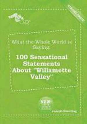 What the Whole World Is Saying: 100 Sensational Statements about Willamette Valley de Joseph Brenting