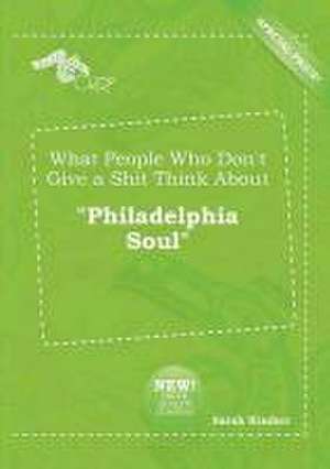 What People Who Don't Give a Shit Think about Philadelphia Soul de Sarah Kimber