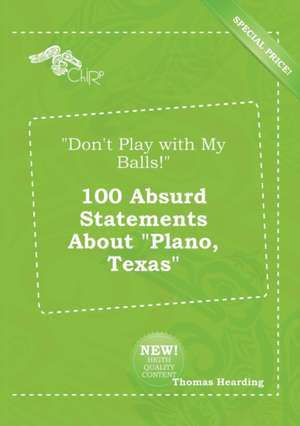 Don't Play with My Balls! 100 Absurd Statements about Plano, Texas de Thomas Hearding