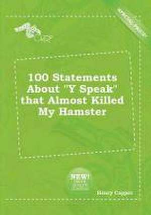 100 Statements about y Speak That Almost Killed My Hamster de Henry Capper