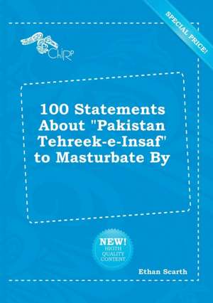 100 Statements about Pakistan Tehreek-E-Insaf to Masturbate by de Ethan Scarth