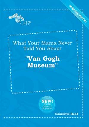 What Your Mama Never Told You about Van Gogh Museum de Charlotte Read