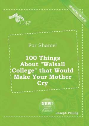 For Shame! 100 Things about Walsall College That Would Make Your Mother Cry de Joseph Palling