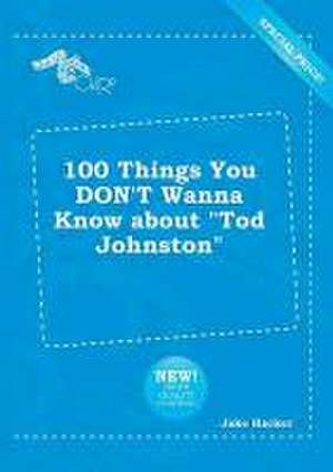 100 Things You Don't Wanna Know about Tod Johnston de Jake Hacker