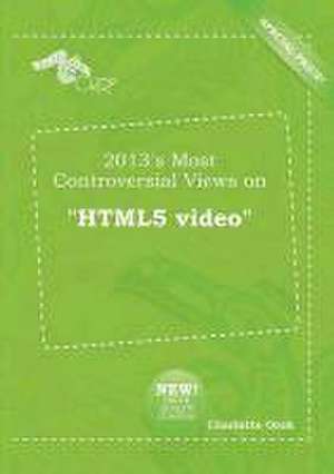 2013's Most Controversial Views on Html5 Video de Charlotte Orek