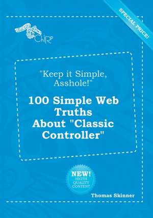 Keep It Simple, Asshole! 100 Simple Web Truths about Classic Controller de Thomas Skinner