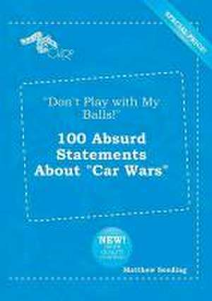 Don't Play with My Balls! 100 Absurd Statements about Car Wars de Matthew Seeding