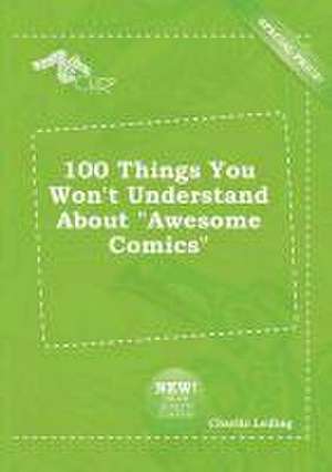 100 Things You Won't Understand about Awesome Comics de Charlie Leding