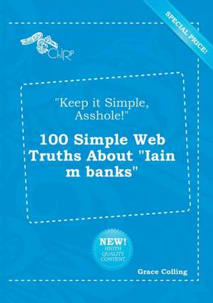 Keep It Simple, Asshole! 100 Simple Web Truths about Iain M Banks de Grace Colling