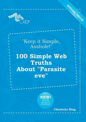 Keep It Simple, Asshole! 100 Simple Web Truths about Parasite Eve de Charlotte Bing