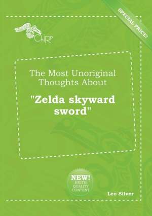 The Most Unoriginal Thoughts about Zelda Skyward Sword de Leo Silver