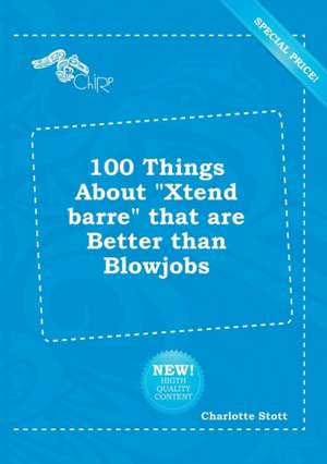 100 Things about Xtend Barre That Are Better Than Blowjobs de Charlotte Stott