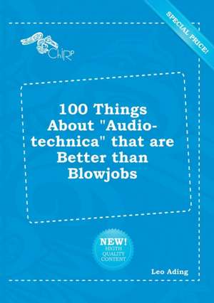 100 Things about Audio-Technica That Are Better Than Blowjobs de Leo Ading