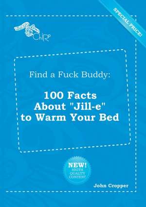 Find a Fuck Buddy: 100 Facts about Jill-E to Warm Your Bed de John Cropper