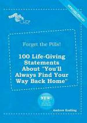 Forget the Pills! 100 Life-Giving Statements about You'll Always Find Your Way Back Home de Andrew Eadling