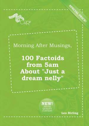 Morning After Musings, 100 Factoids from 5am about Just a Dream Nelly de Leo Birling