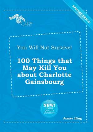 You Will Not Survive! 100 Things That May Kill You about Charlotte Gainsbourg de James Ifing