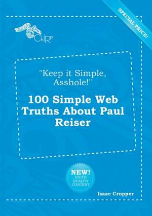 Keep It Simple, Asshole! 100 Simple Web Truths about Paul Reiser de Isaac Cropper