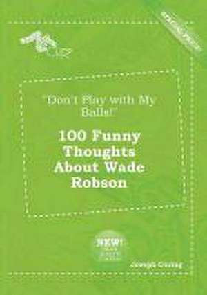 Don't Play with My Balls! 100 Funny Thoughts about Wade Robson de Joseph Coring