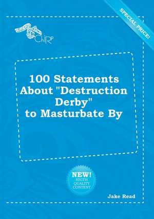 100 Statements about Destruction Derby to Masturbate by de Jake Read