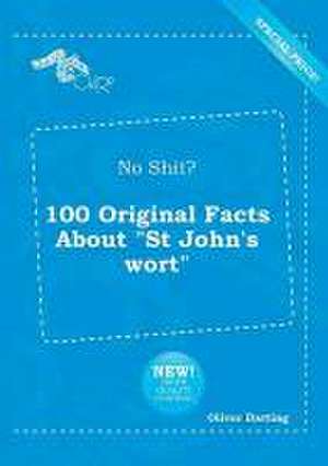 No Shit? 100 Original Facts about St John's Wort de Oliver Darting