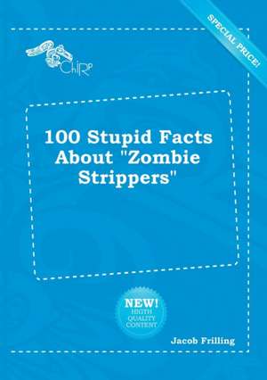 100 Stupid Facts about Zombie Strippers de Jacob Frilling