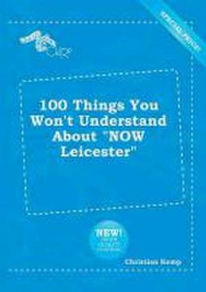 100 Things You Won't Understand about Now Leicester de Christian Kemp