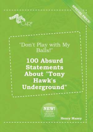 Don't Play with My Balls! 100 Absurd Statements about Tony Hawk's Underground de Henry Maxey