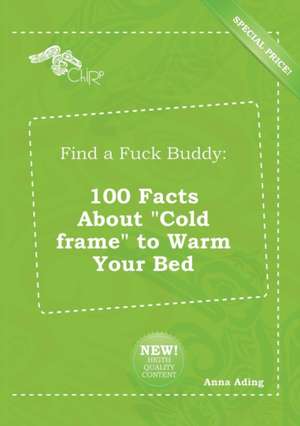 Find a Fuck Buddy: 100 Facts about Cold Frame to Warm Your Bed de Anna Ading