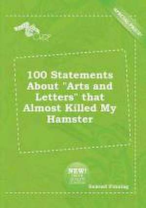 100 Statements about Arts and Letters That Almost Killed My Hamster de Samuel Finning