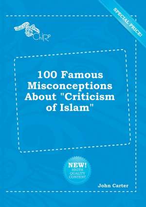 100 Famous Misconceptions about Criticism of Islam de John Carter