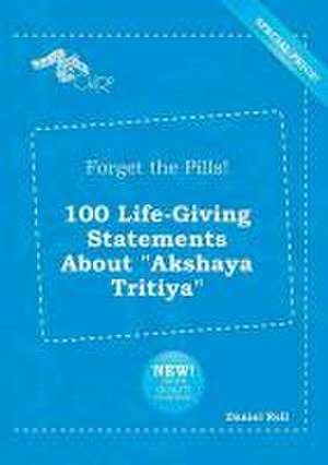 Forget the Pills! 100 Life-Giving Statements about Akshaya Tritiya de Daniel Rell