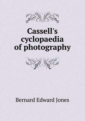 Cassell's cyclopaedia of photography de Bernard Edward Jones