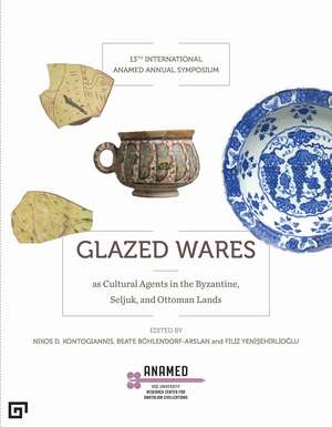 Glazed Wares as Cultural Agents in the Byzantine, Seljuk, and Ottoman Lands de Filiz Yenisehirlioglu