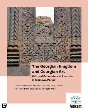 The Georgian Kingdom and Georgian Art: Cultural Encounters in Anatolia in Medieval Period, Symposium Proceedings, 15 May 2014, Ankara de Irene Giviashvili