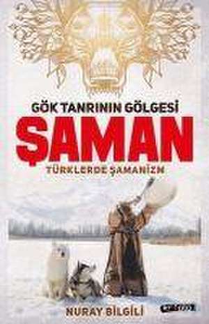 Gök Tanrinin Gölgesi Saman - Türklerde Samanizm de Nuray Bilgili