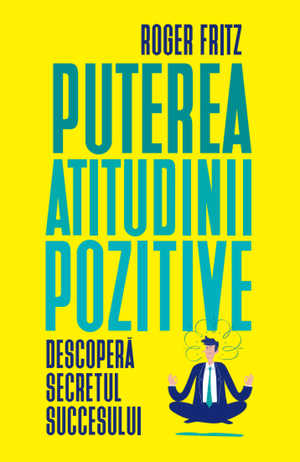 Puterea atitudinii pozitive de Roger Fritz