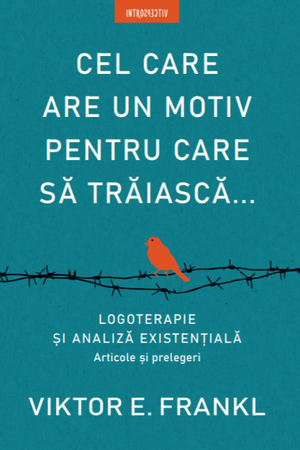 Cel care are un motiv pentru care să trăiască... de Viktor E. Frankl