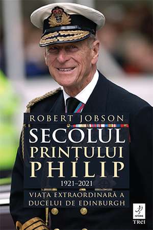 Secolul Prințului Philip 1921 – 2021 de Robert Jobson