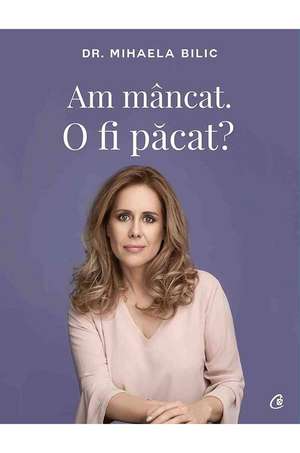 Am mâncat. O fi păcat? de Dr. Mihaela Bilic