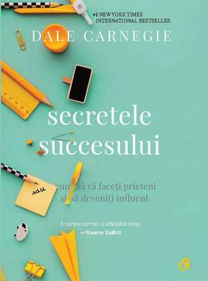 Secretele succesului: Cum să vă faceţi prieteni şi să deveniţi influent de Dale Carnegie