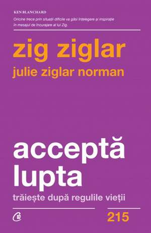 Acceptă lupta: Trăiește după regulile vieții de Zig Ziglar , Julie Ziglar Norman