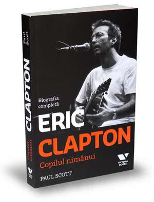 Eric Clapton. Copilul nimănui de Paul Scott