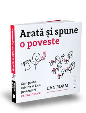 Arată şi spune o poveste: Cum poate oricine să facă prezentări extraordinare de Dan Roam