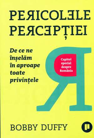 Pericolele percepției: De ce ne înșelăm în aproape toate privințele de Bobby Duffy