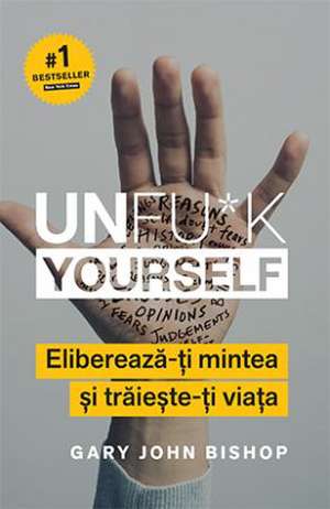 Unfu*k Yourself: Eliberează-ți mintea și trăiește-ți viața de Gary John Bishop